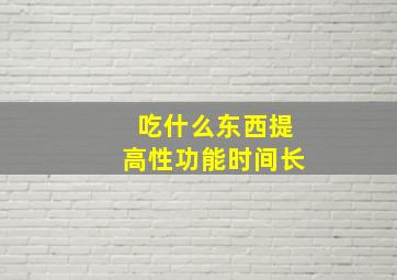 吃什么东西提高性功能时间长