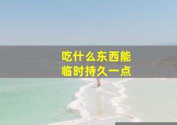 吃什么东西能临时持久一点