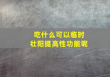 吃什么可以临时壮阳提高性功能呢