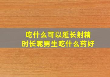 吃什么可以延长射精时长呢男生吃什么药好