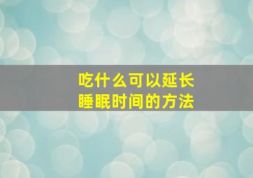 吃什么可以延长睡眠时间的方法