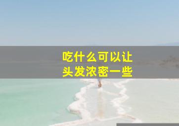 吃什么可以让头发浓密一些