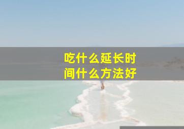 吃什么延长时间什么方法好