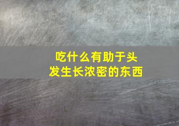 吃什么有助于头发生长浓密的东西