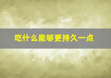 吃什么能够更持久一点