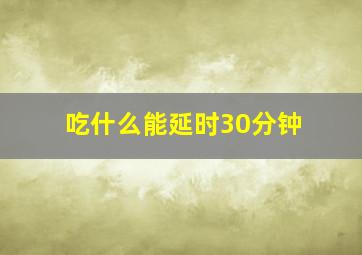 吃什么能延时30分钟