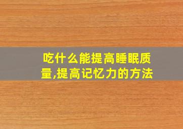 吃什么能提高睡眠质量,提高记忆力的方法