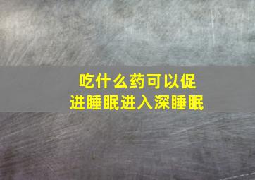 吃什么药可以促进睡眠进入深睡眠