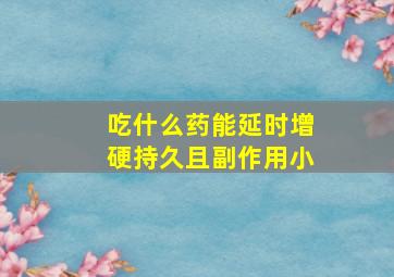 吃什么药能延时增硬持久且副作用小