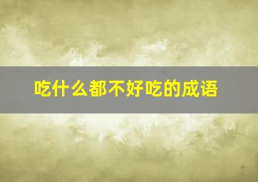 吃什么都不好吃的成语