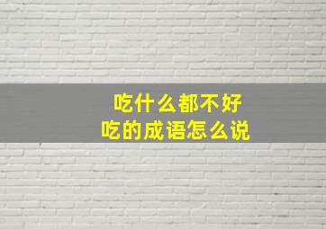 吃什么都不好吃的成语怎么说