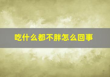 吃什么都不胖怎么回事