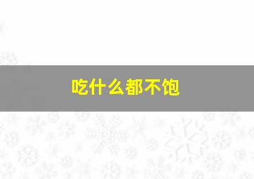 吃什么都不饱