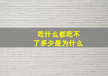 吃什么都吃不了多少是为什么