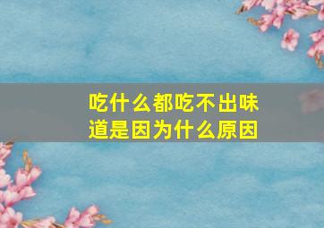 吃什么都吃不出味道是因为什么原因