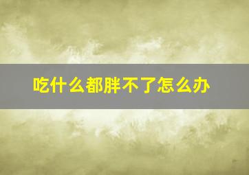 吃什么都胖不了怎么办