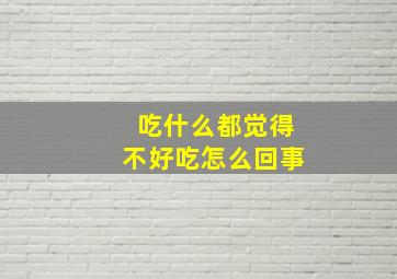 吃什么都觉得不好吃怎么回事