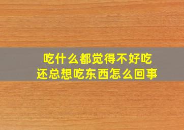 吃什么都觉得不好吃还总想吃东西怎么回事