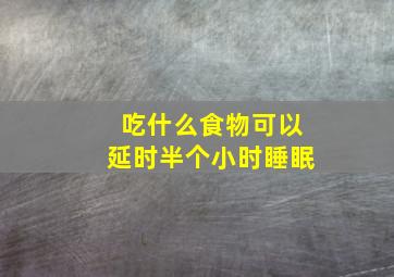 吃什么食物可以延时半个小时睡眠