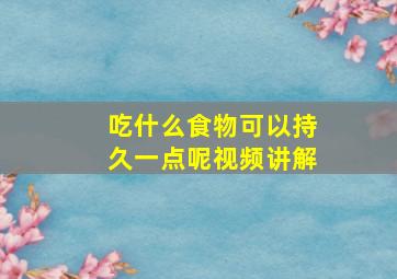 吃什么食物可以持久一点呢视频讲解