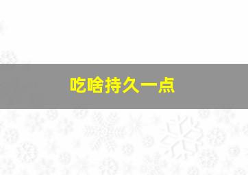 吃啥持久一点