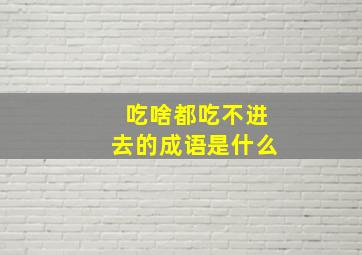 吃啥都吃不进去的成语是什么