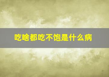 吃啥都吃不饱是什么病