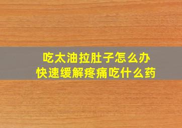 吃太油拉肚子怎么办快速缓解疼痛吃什么药