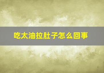 吃太油拉肚子怎么回事