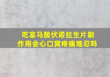 吃富马酸伏诺拉生片副作用会心口窝疼痛难忍吗