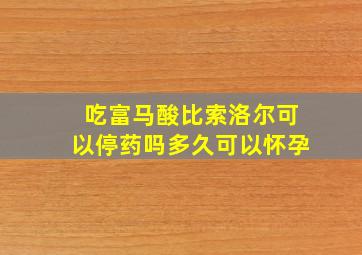 吃富马酸比索洛尔可以停药吗多久可以怀孕