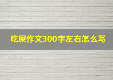 吃屎作文300字左右怎么写