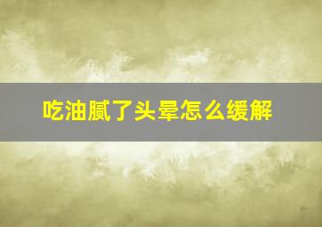 吃油腻了头晕怎么缓解