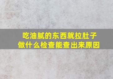 吃油腻的东西就拉肚子做什么检查能查出来原因