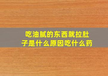 吃油腻的东西就拉肚子是什么原因吃什么药