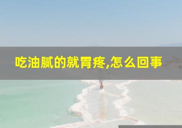 吃油腻的就胃疼,怎么回事