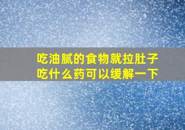 吃油腻的食物就拉肚子吃什么药可以缓解一下