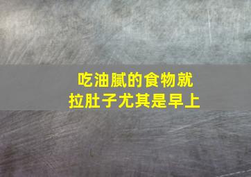 吃油腻的食物就拉肚子尤其是早上