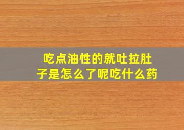 吃点油性的就吐拉肚子是怎么了呢吃什么药