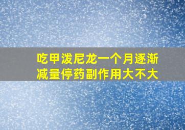 吃甲泼尼龙一个月逐渐减量停药副作用大不大