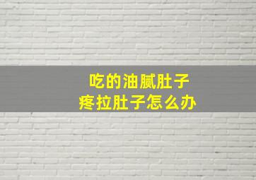 吃的油腻肚子疼拉肚子怎么办