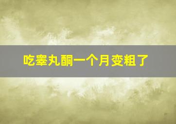 吃睾丸酮一个月变粗了