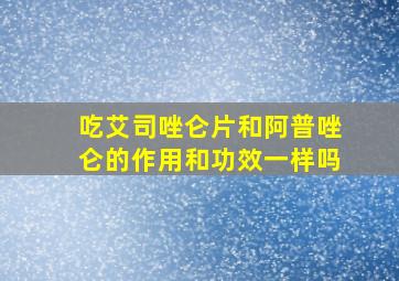 吃艾司唑仑片和阿普唑仑的作用和功效一样吗