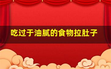 吃过于油腻的食物拉肚子