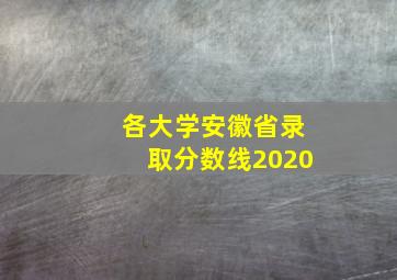 各大学安徽省录取分数线2020