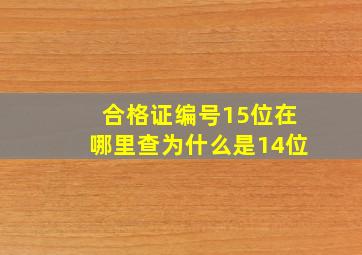 合格证编号15位在哪里查为什么是14位