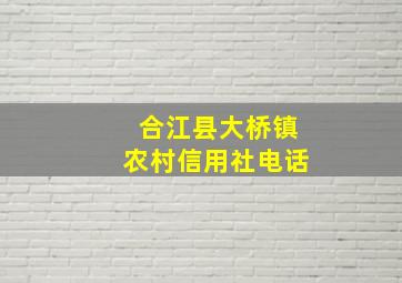 合江县大桥镇农村信用社电话