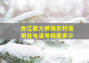 合江县大桥镇农村信用社电话号码是多少