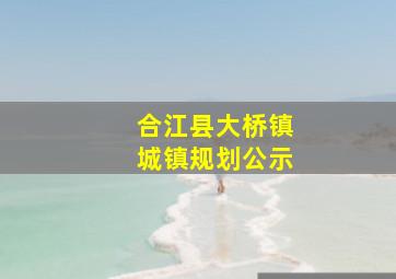 合江县大桥镇城镇规划公示