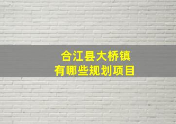 合江县大桥镇有哪些规划项目